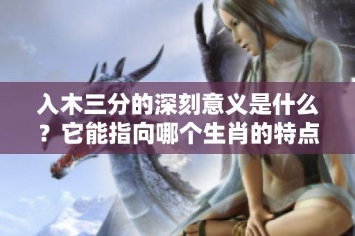 入木三分的深刻意义是什么？它能指向哪个生肖的特点呢？