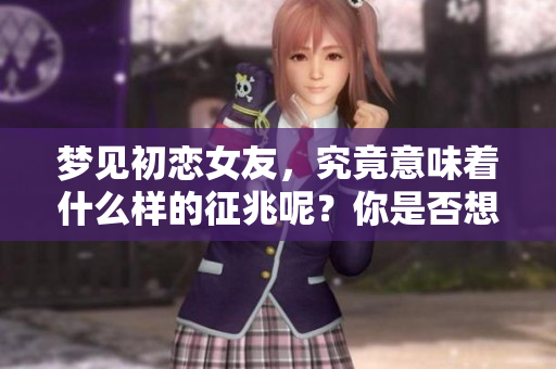 梦见初恋女友，究竟意味着什么样的征兆呢？你是否想了解其中的深意？