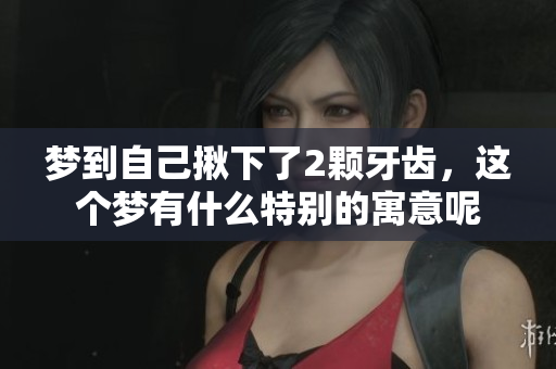 梦到自己揪下了2颗牙齿，这个梦有什么特别的寓意呢