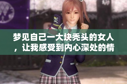 梦见自己一大块秃头的女人，让我感受到内心深处的情绪