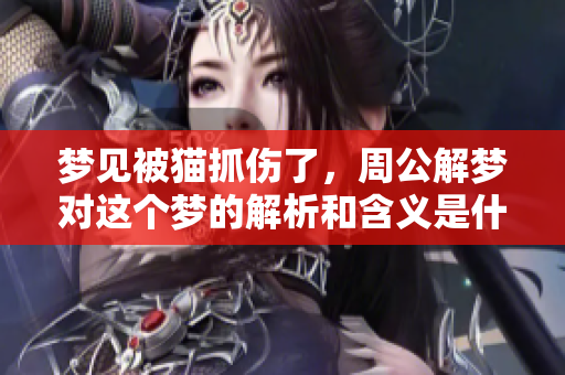 梦见被猫抓伤了，周公解梦对这个梦的解析和含义是什么呢