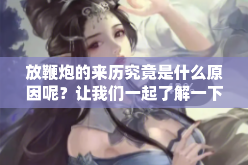放鞭炮的来历究竟是什么原因呢？让我们一起了解一下这个传统的起源。