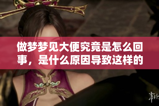 做梦梦见大便究竟是怎么回事，是什么原因导致这样的梦境出现呢