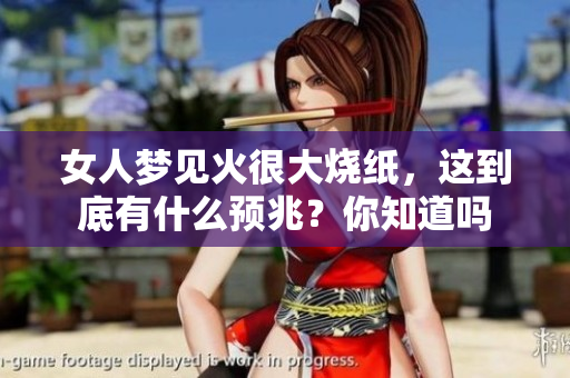 女人梦见火很大烧纸，这到底有什么预兆？你知道吗