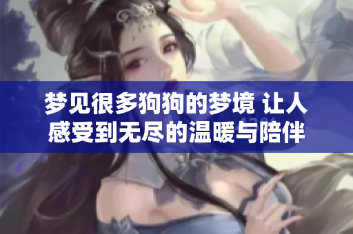 梦见很多狗狗的梦境 让人感受到无尽的温暖与陪伴