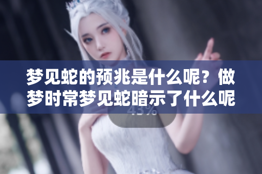 梦见蛇的预兆是什么呢？做梦时常梦见蛇暗示了什么呢？