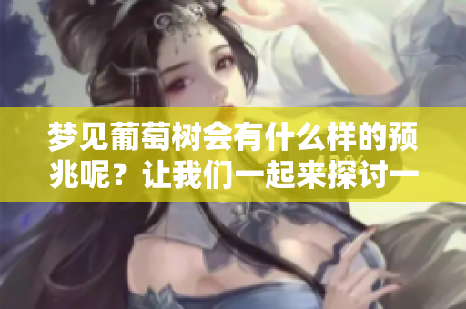 梦见葡萄树会有什么样的预兆呢？让我们一起来探讨一下这个梦境的意义。