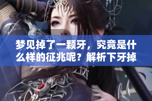 梦见掉了一颗牙，究竟是什么样的征兆呢？解析下牙掉落的真正含义。