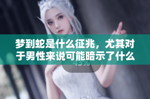 梦到蛇是什么征兆，尤其对于男性来说可能暗示了什么呢