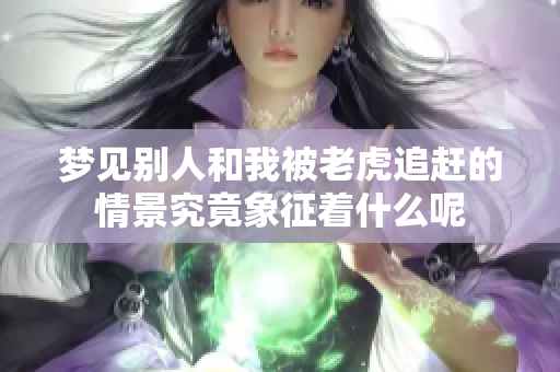 梦见别人和我被老虎追赶的情景究竟象征着什么呢