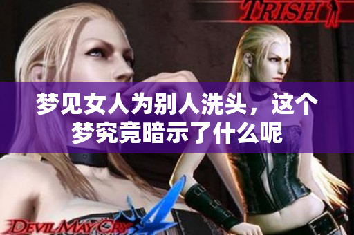 梦见女人为别人洗头，这个梦究竟暗示了什么呢