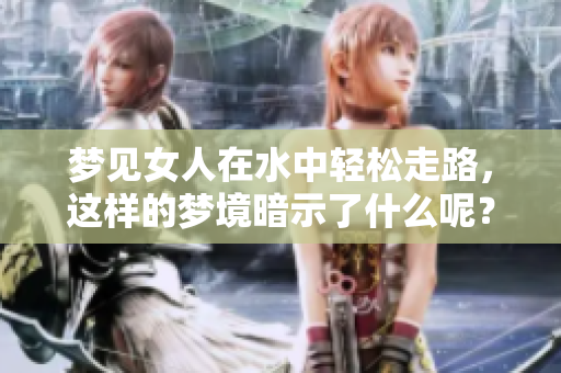 梦见女人在水中轻松走路，这样的梦境暗示了什么呢？