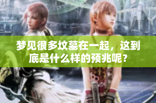 梦见很多坟墓在一起，这到底是什么样的预兆呢？