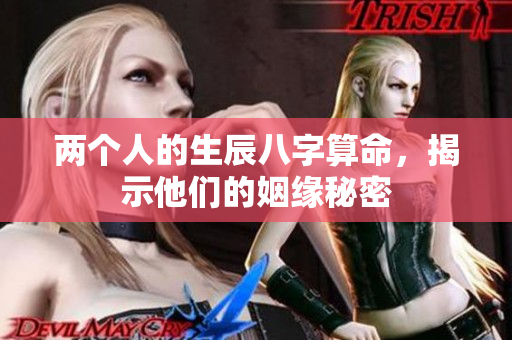 两个人的生辰八字算命，揭示他们的姻缘秘密