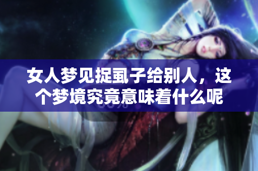 女人梦见捉虱子给别人，这个梦境究竟意味着什么呢
