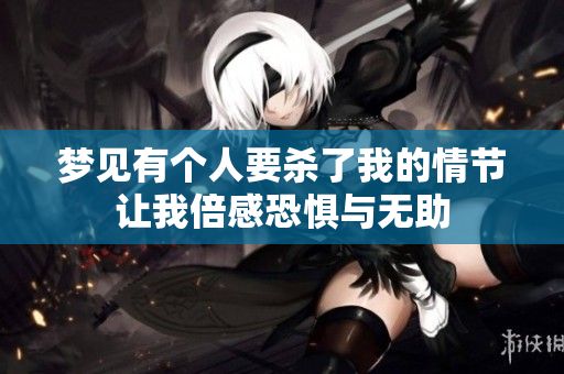 梦见有个人要杀了我的情节让我倍感恐惧与无助