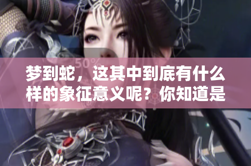 梦到蛇，这其中到底有什么样的象征意义呢？你知道是什么意思吗？