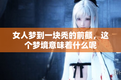 女人梦到一块秃的前额，这个梦境意味着什么呢