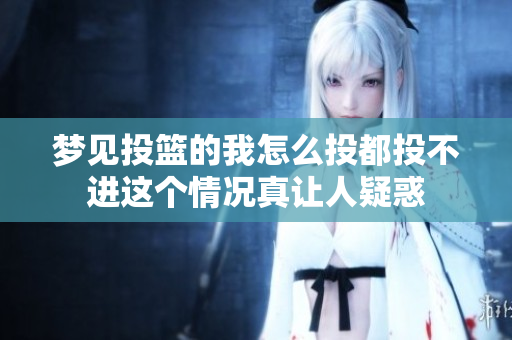 梦见投篮的我怎么投都投不进这个情况真让人疑惑
