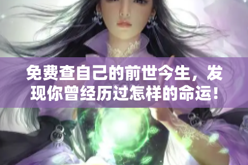 免费查自己的前世今生，发现你曾经历过怎样的命运！