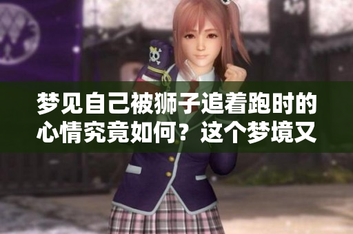 梦见自己被狮子追着跑时的心情究竟如何？这个梦境又意味着什么呢？