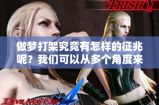 做梦打架究竟有怎样的征兆呢？我们可以从多个角度来解析这一现象。