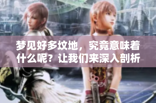 梦见好多坟地，究竟意味着什么呢？让我们来深入剖析一下这个梦的含义。