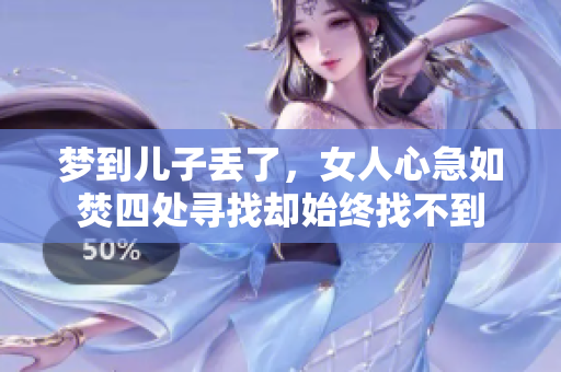 梦到儿子丢了，女人心急如焚四处寻找却始终找不到