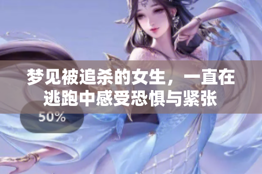 梦见被追杀的女生，一直在逃跑中感受恐惧与紧张