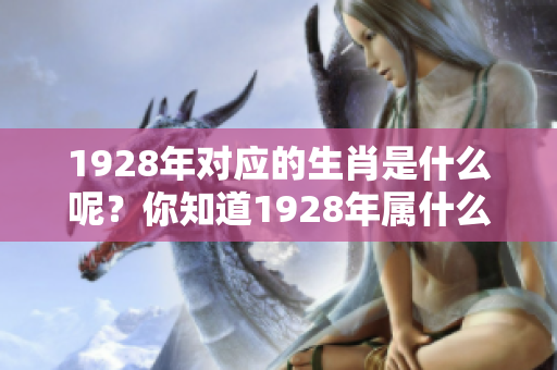 1928年对应的生肖是什么呢？你知道1928年属什么生肖吗？