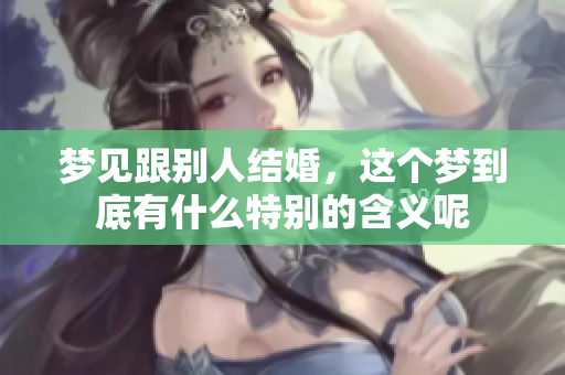 梦见跟别人结婚，这个梦到底有什么特别的含义呢