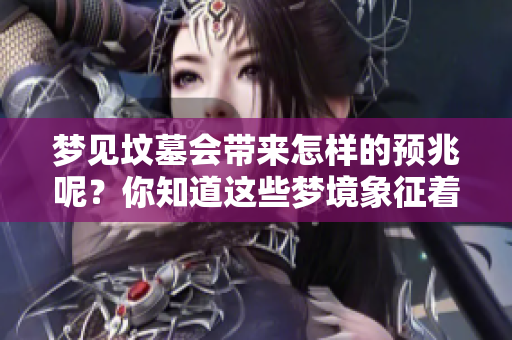 梦见坟墓会带来怎样的预兆呢？你知道这些梦境象征着什么吗？