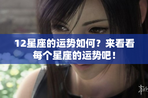12星座的运势如何？来看看每个星座的运势吧！