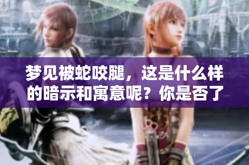梦见被蛇咬腿，这是什么样的暗示和寓意呢？你是否了解它的深层含义？