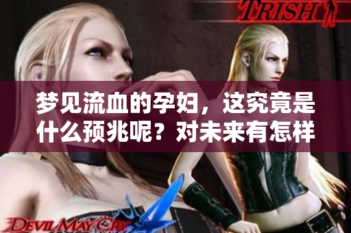 梦见流血的孕妇，这究竟是什么预兆呢？对未来有怎样的暗示呢？