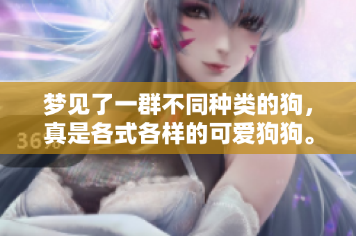 梦见了一群不同种类的狗，真是各式各样的可爱狗狗。