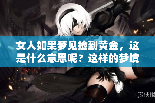 女人如果梦见捡到黄金，这是什么意思呢？这样的梦境好不好呢？