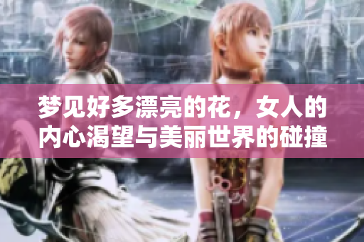 梦见好多漂亮的花，女人的内心渴望与美丽世界的碰撞