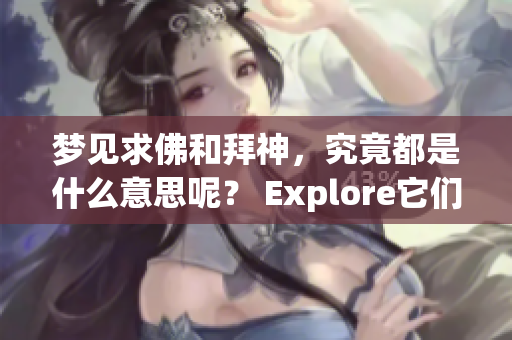 梦见求佛和拜神，究竟都是什么意思呢？ Explore它们的深刻含义吧！