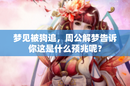 梦见被狗追，周公解梦告诉你这是什么预兆呢？