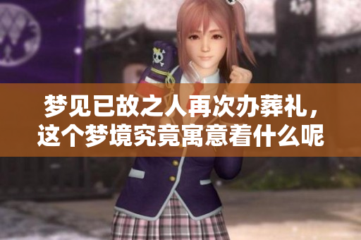 梦见已故之人再次办葬礼，这个梦境究竟寓意着什么呢