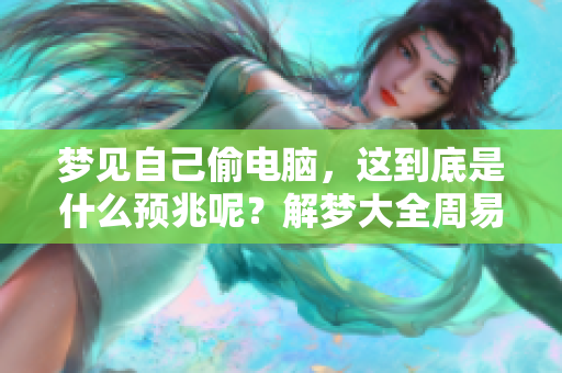 梦见自己偷电脑，这到底是什么预兆呢？解梦大全周易为你揭晓答案。