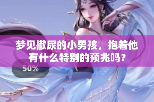梦见撒尿的小男孩，抱着他有什么特别的预兆吗？
