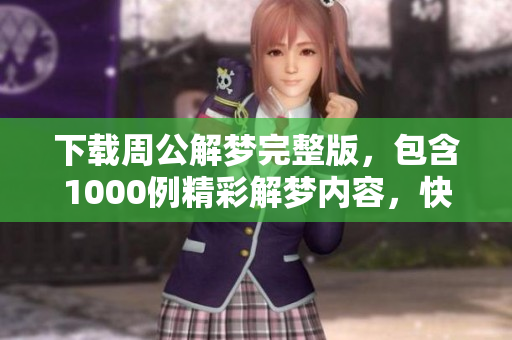 下载周公解梦完整版，包含1000例精彩解梦内容，快来获取吧