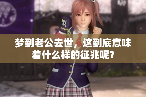 梦到老公去世，这到底意味着什么样的征兆呢？