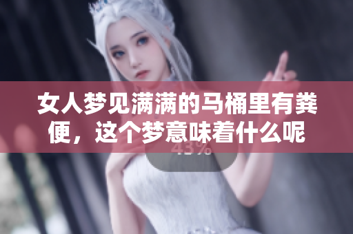 女人梦见满满的马桶里有粪便，这个梦意味着什么呢
