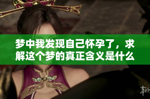 梦中我发现自己怀孕了，求解这个梦的真正含义是什么呢