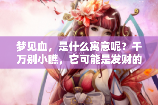 梦见血，是什么寓意呢？千万别小瞧，它可能是发财的吉兆！