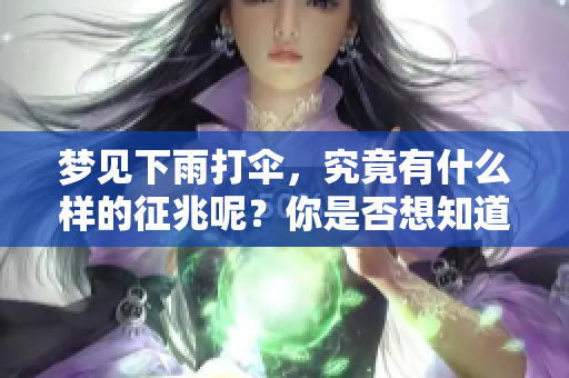 梦见下雨打伞，究竟有什么样的征兆呢？你是否想知道答案呢？