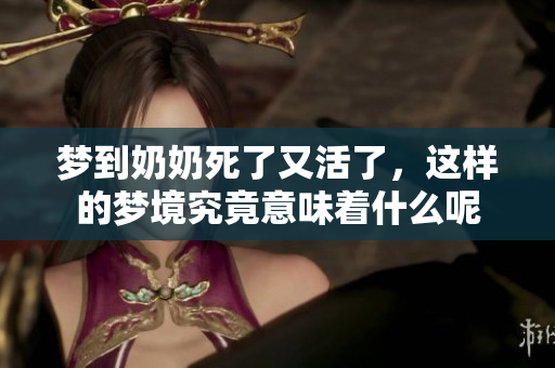 梦到奶奶死了又活了，这样的梦境究竟意味着什么呢